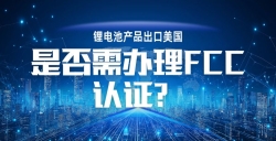 鋰電池產(chǎn)品出口美國，F(xiàn)CC 認證到底要不要辦？一文講透！